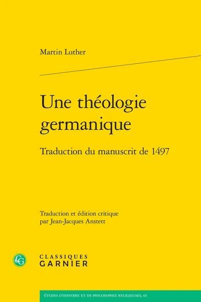 Une théologie germanique : traduction du manuscrit de 1497 ([Reproduction en fac-similé]) [d'un texte publié en 1518 par] Martin Luther ; traduction et édition critique par Jean-Jacques Anstett