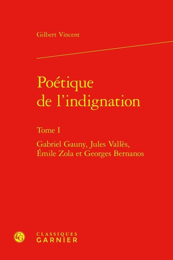Poétique de l'indignation Tome 1 : Gabriel Gauny, Jules Vallès, Émile Zola et Georges Bernanos