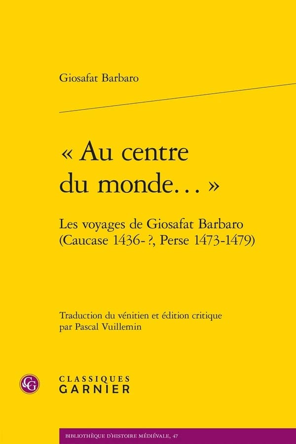 « Au centre du monde... » : Les voyages de Giosafat Barbaro (Caucase 1436-?, Perse 1473-1479)