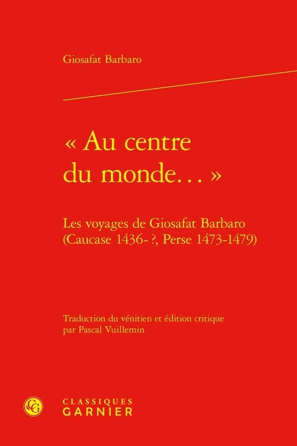 "Au centre du monde..." : les voyages de Giosafat Barbaro (Caucase 1436-?, Perse 1473-1479)