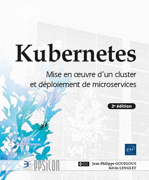 Kubernetes : mise en oeuvre d'un cluster et déploiement de microservices (2e éd.) [Jean-Philippe Gouigoux, Kevin Lenglet]