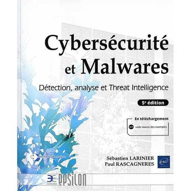Cybersécurité et malwares : détection, analyse et threat intelligence (5e éd.) Sébastien Larinier, Paul Rascagnères