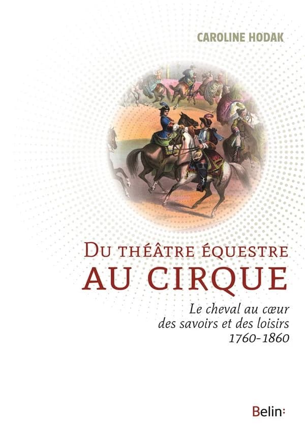 Du théâtre équestre au cirque : le cheval au coeur des savoirs et des loisirs, 1760-1860
