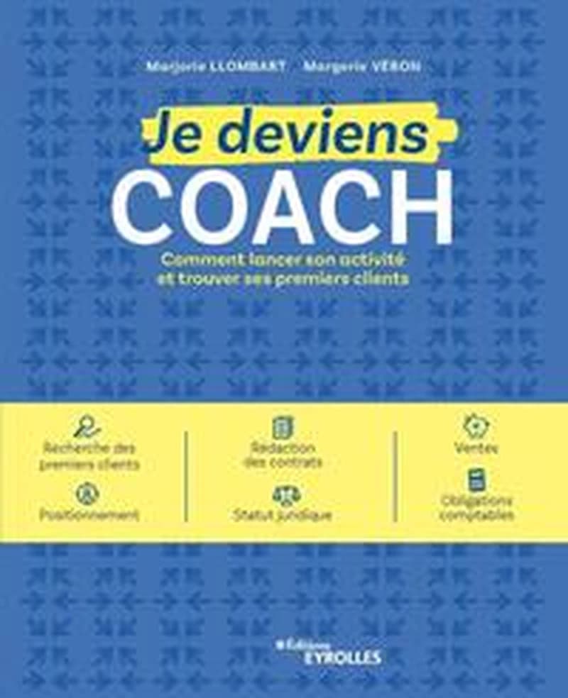 Je deviens coach : comment lancer son activité et trouver ses premiers clients : recherche des premiers clients, rédaction des contrats, ventes, positionnement, statut juridique, obligations comptables