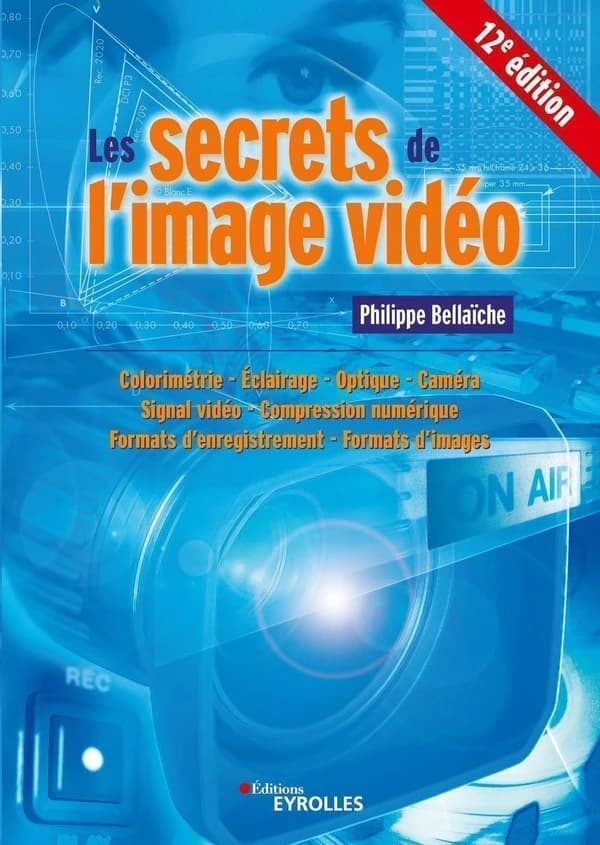 Les secrets de l'image vidéo : colorimétrie, éclairage, optique, caméra, signal vidéo, compression numérique, formats d'enregistrement, formats d'images (12e éd.) Philippe Bellaïche