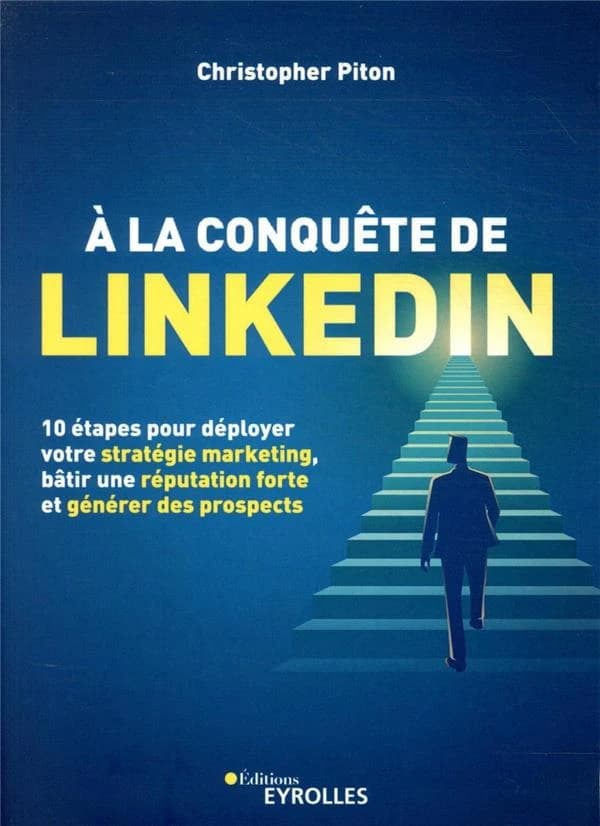 À la conquête de LinkedIn : 10 étapes pour déployer votre stratégie marketing, bâtir une réputation forte et générer des prospects