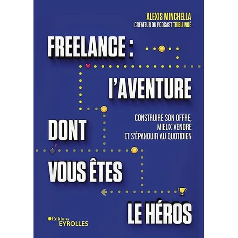 Freelance, l'aventure dont vous êtes le héros : construire son offre, mieux vendre et s'épanouir au quotidien