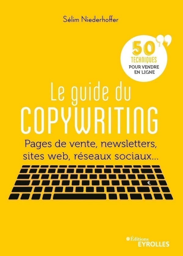 Le guide du copywriting : pages de vente, newsletters, sites web, réseaux sociaux, 50 techniques pour vendre en ligne