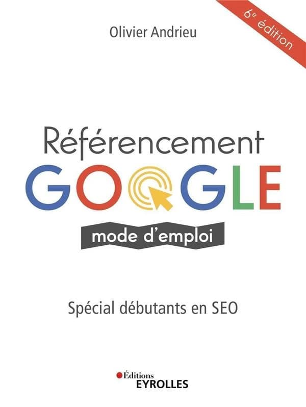 Référencement Google : mode d'emploi (6e éd.) Olivier Andrieu