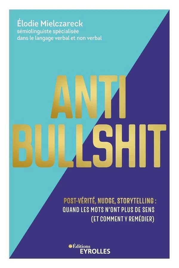 Anti bullshit : post-vérité, nudge, storytelling : quand les mots n'ont plus de sens, et comment y remédier