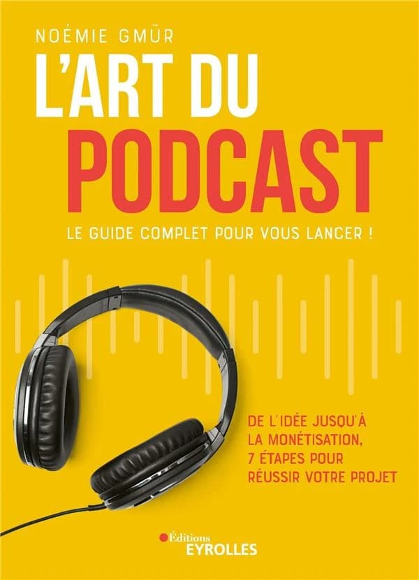 L'art du podcast : le guide complet pour vous lancer ! : de l'idée jusqu'à la monétisation, 7 étapes pour réussir votre projet