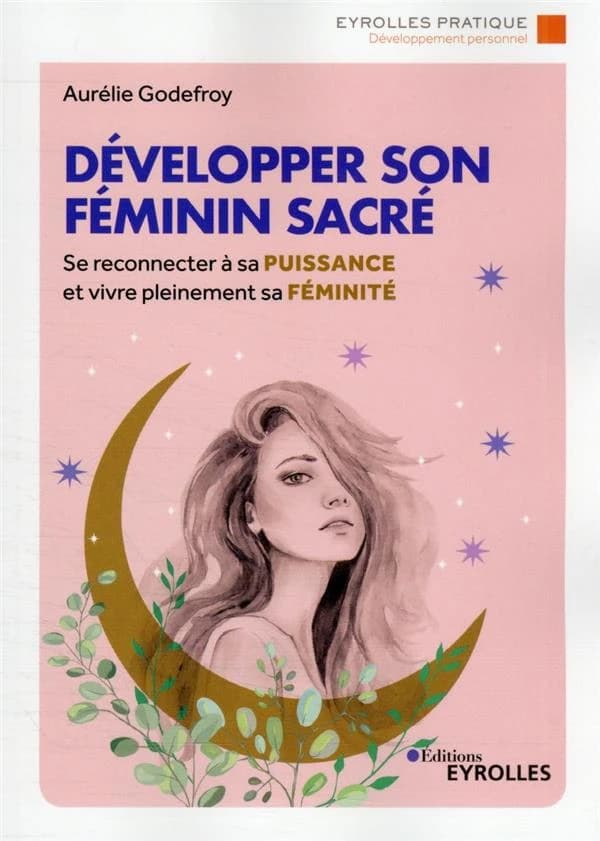 Développer son féminin sacré : se reconnecter à sa puissance et vivre pleinement sa féminité