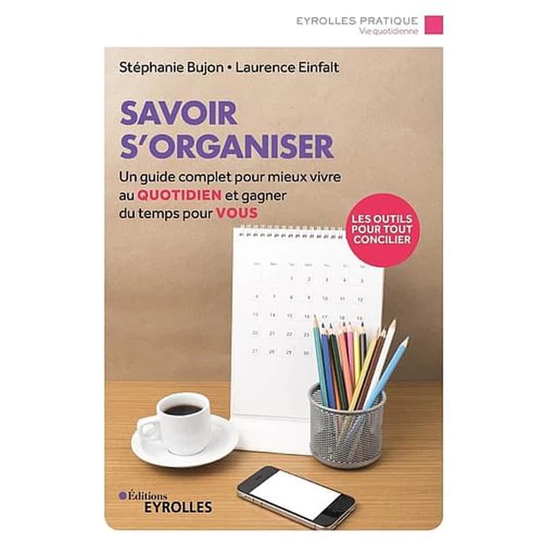 Savoir s'organiser : un guide complet pour mieux vivre au quotidien et gagner du temps pour vous (2e éd.) Stéphanie Bujon, Laurence Einfalt