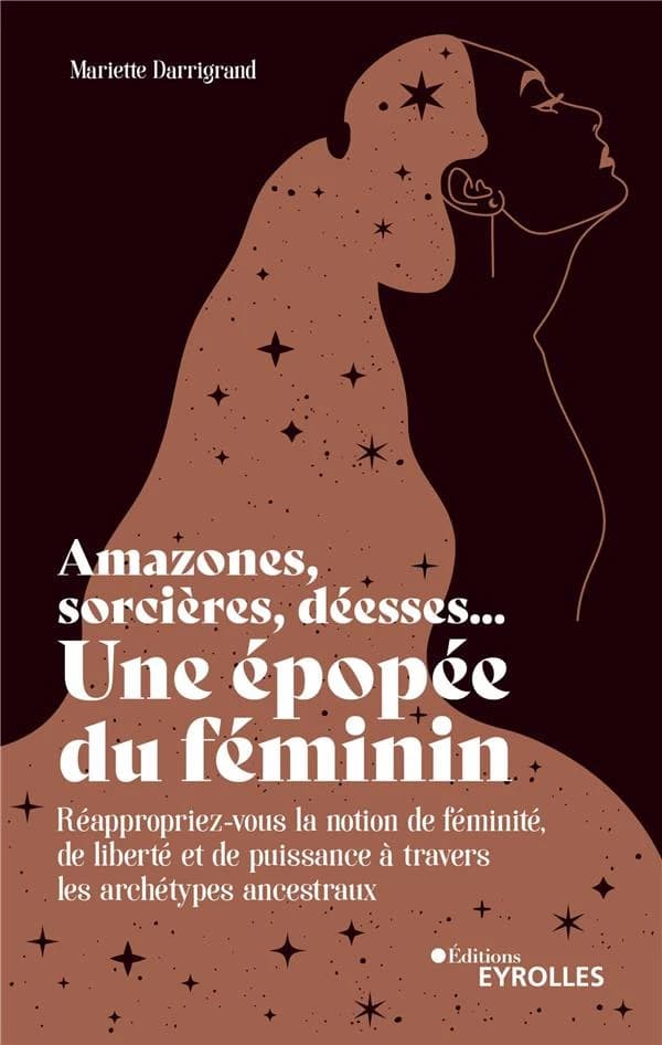 Amazones, sorcières, déesses, une épopée du féminin : réappropriez-vous la notion de féminité, de liberté et de puissance à travers les archétypes ancestraux