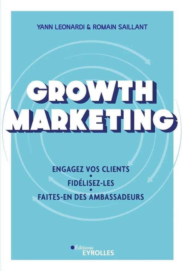 Growth marketing : engagez vos clients, fidélisez-les, faites-en des ambassadeurs