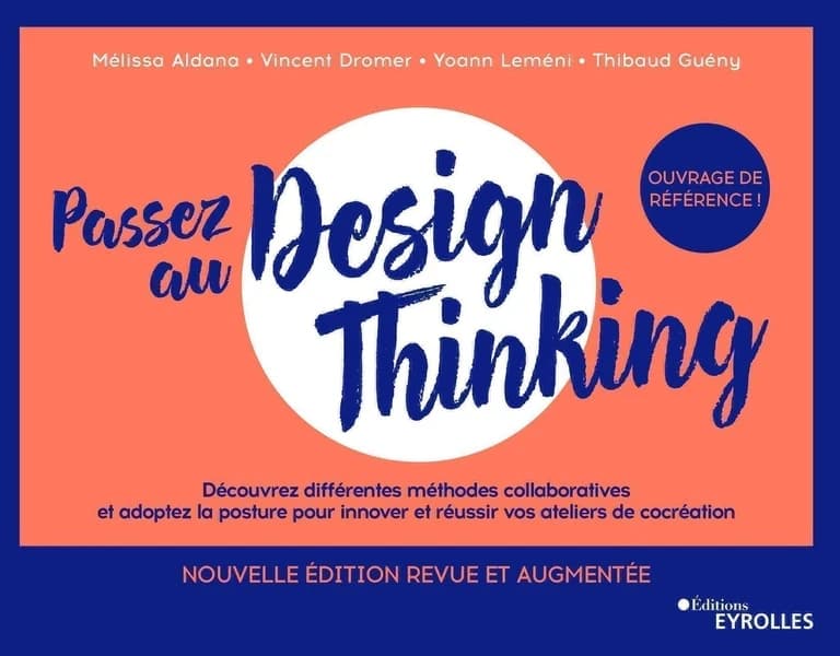 Passez au design thinking : découvrez différentes méthodes collaboratives et adoptez la posture pour innover et réussir vos ateliers de cocréation (Nouvelle éd. revue et augmentée) Mélissa Aldana, Vincent Dromer, Yoann Leméni... [et al.] ; illustrations d