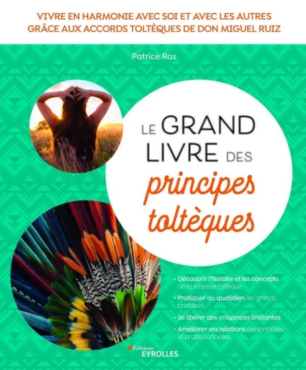 Le grand livre des principes toltèques : vivre en harmonie avec soi et avec les autres grâce aux accords toltèques de don Miguel Ruiz