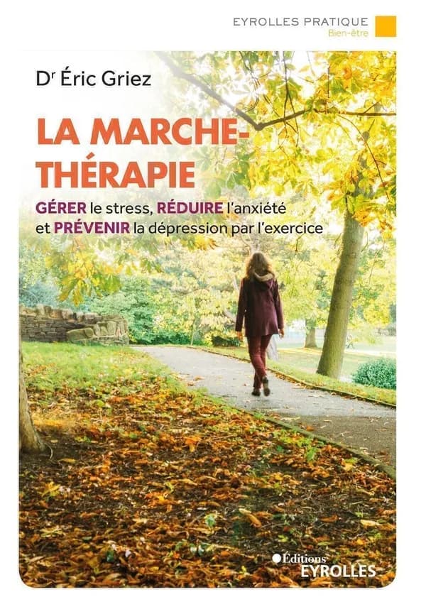 La marche-thérapie : gérer le stress, réduire l'anxiété et prévenir la dépression par l'exercice (Éd. revue et augmentée) Dr Éric Griez