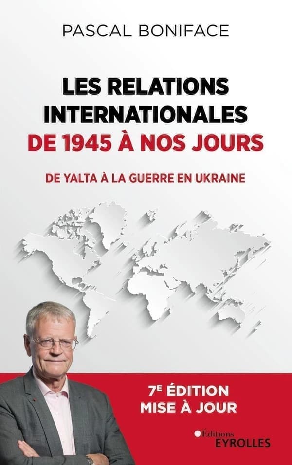 Les relations internationales de 1945 à nos jours : de Yalta à la guerre en Ukraine (7e éd. mise à jour) Pascal Boniface
