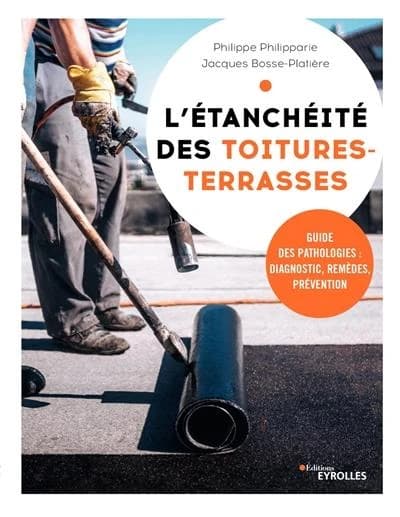L'étanchéité des toitures-terrasses : guide des pathologies, diagnostic, remèdes, prévention