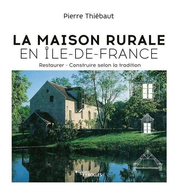 La maison rurale en Île-de-France : restaurer, construire selon la tradition (Réédition actualisée) Pierre Thiébaut,...