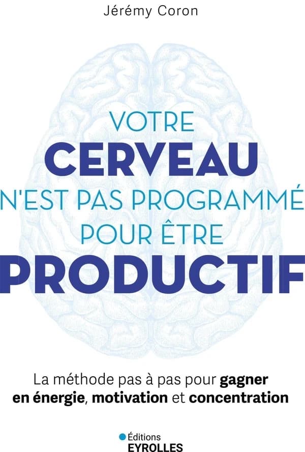Votre cerveau n'est pas programmé pour être productif : la méthode pas à pas pour gagner en énergie, motivation et concentration