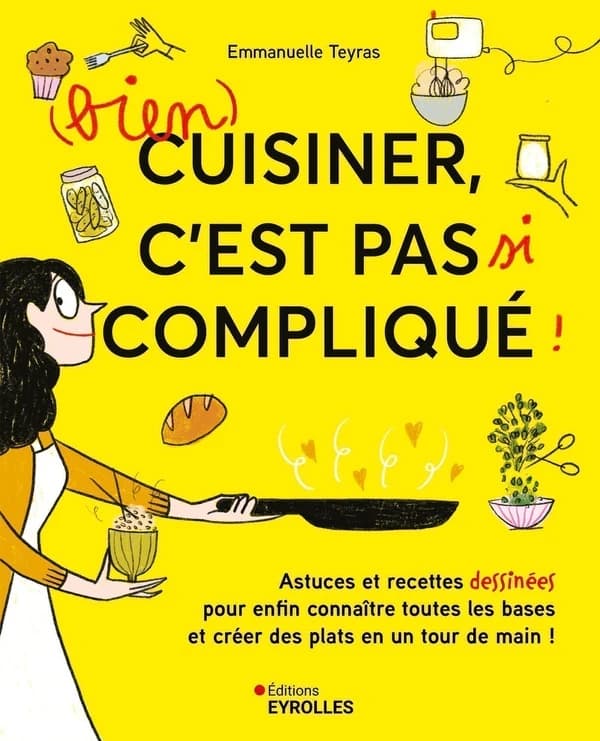 Bien cuisiner, c'est pas si compliqué ! : astuces et recettes dessinées pour enfin connaître toutes les bases et créer des plats en un tour de main !