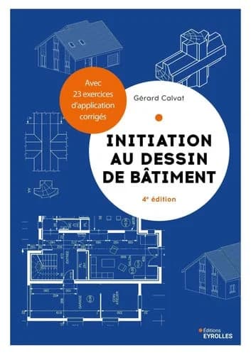 Initiation au dessin de bâtiment : avec 23 exercices d'application corrigés (4 éd.) Gérard Calvat