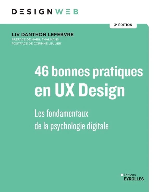 46 bonnes pratiques en UX design : les fondamentaux de la psychologie digitale (3e éd.) Liv Danthon Lefebvre ; preface de Nabil Thalmann ; postface de Corinne Leulier