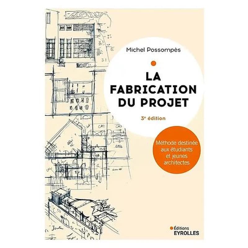 La fabrication du projet : méthode destinée aux étudiants et jeunes architectes (Troisième édition) Michel Possompès