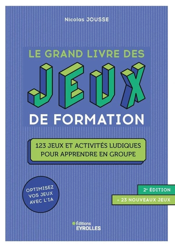 Le grand livre des jeux de formation : 123 jeux et activités ludiques pour apprendre en groupe (2e éd., + 23 nouveaux jeux) Nicolas Jousse