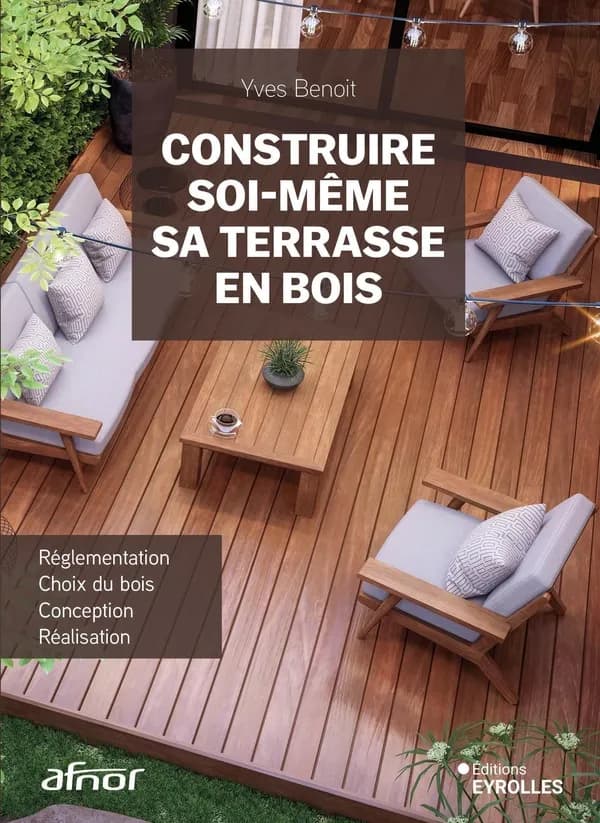 Construire soi-même sa terrasse en bois : réglementation, choix du bois, conception, réalisation (Nouvelle éd.) Yves Benoit