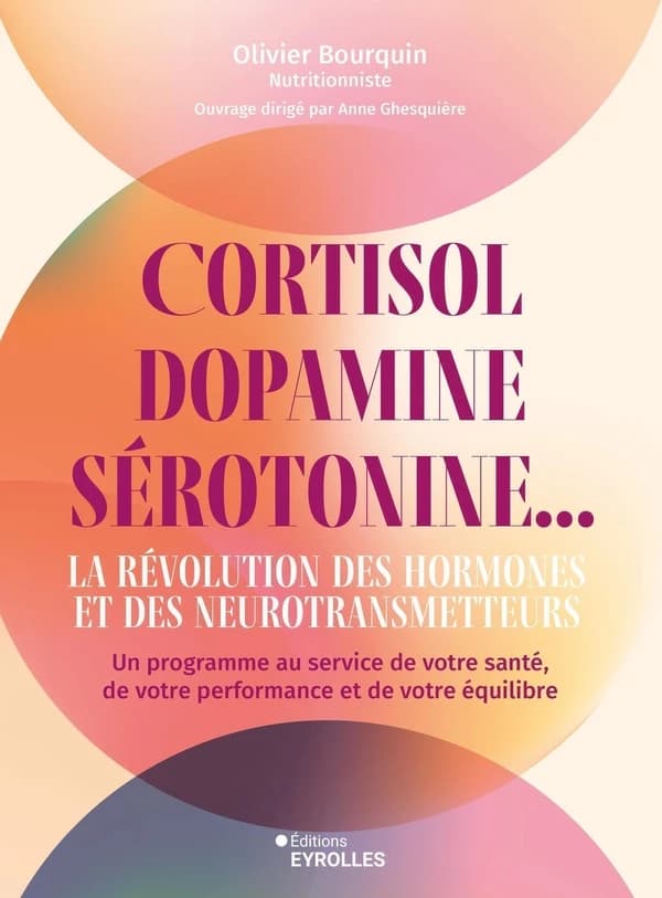 Cortisol, dopamine, sérotonine... : la révolution des hormones et des neurotransmetteurs, un programme au service de votre santé, de votre performance et de votre équilibre