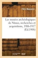 Les Musées Archéologiques de Nîmes, Recherches Et Acquisitions, 1906-1917