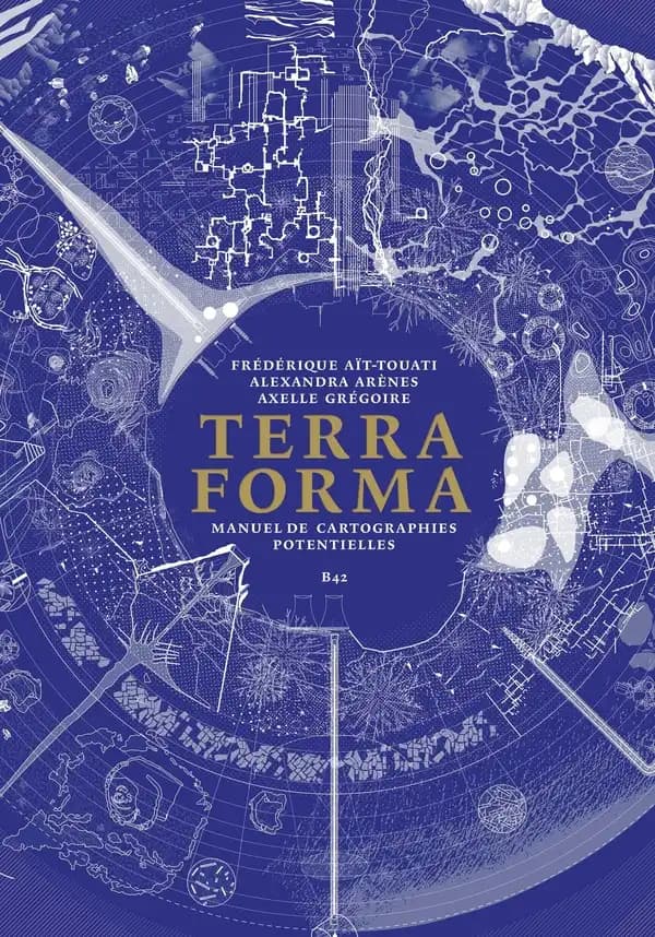 Terra Forma : manuel de cartographies potentielles (2e édition) Frédérique Aït-Touati, Alexandra Arènes, Axelle Grégoire ; préface de Bruno Latour