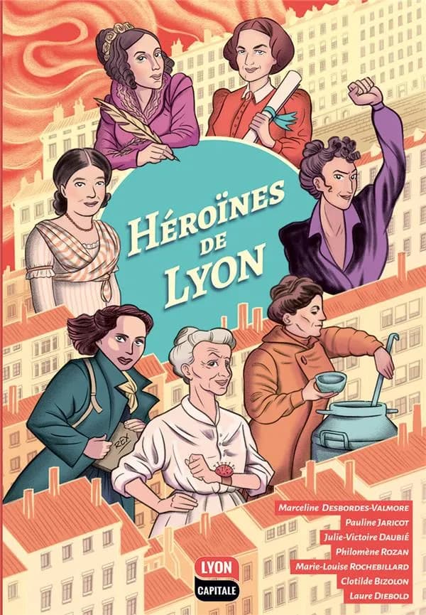 Héroïnes de Lyon : Marceline Desbordes-Valmore, Pauline Jaricot, Julie-Victoire Daubié, Philomène Rozan, Marie-Louise Rochebillard, Clothilde Bizolon, Laure Diebold