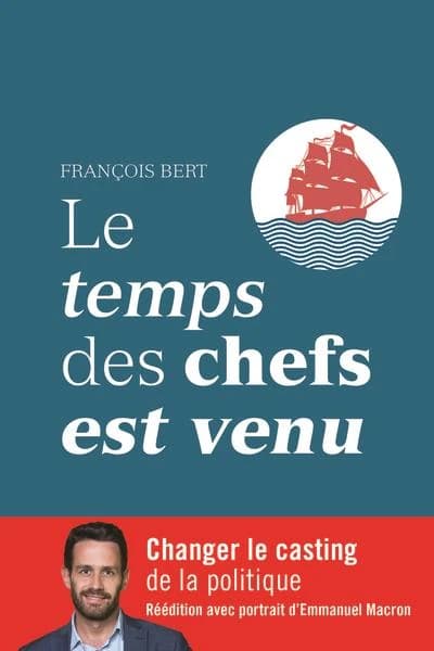 Le temps des chefs est venu : changer le casting de la politique (Réédition avec portrait d'Emmanuel Macron) François Bert