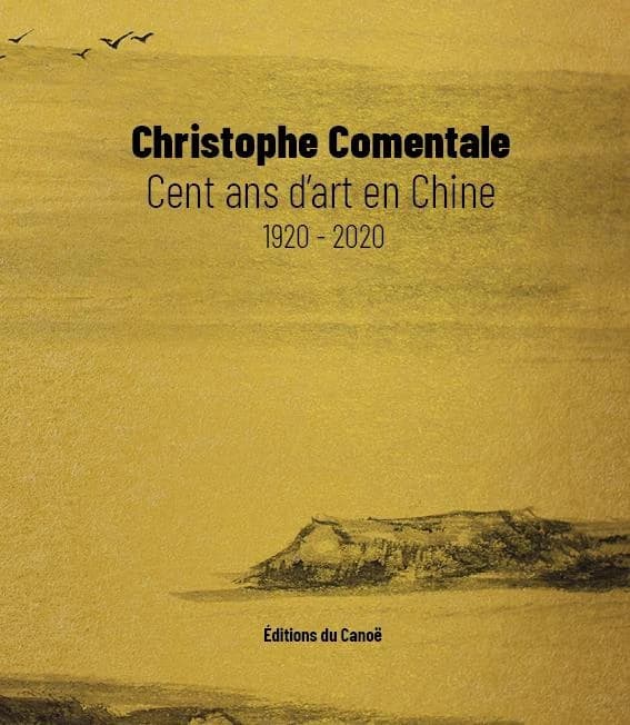 Cent ans d'art en Chine, 1920-2020 (Nouvelle éd. considérablement revue et augmentée) Christophe Comentale