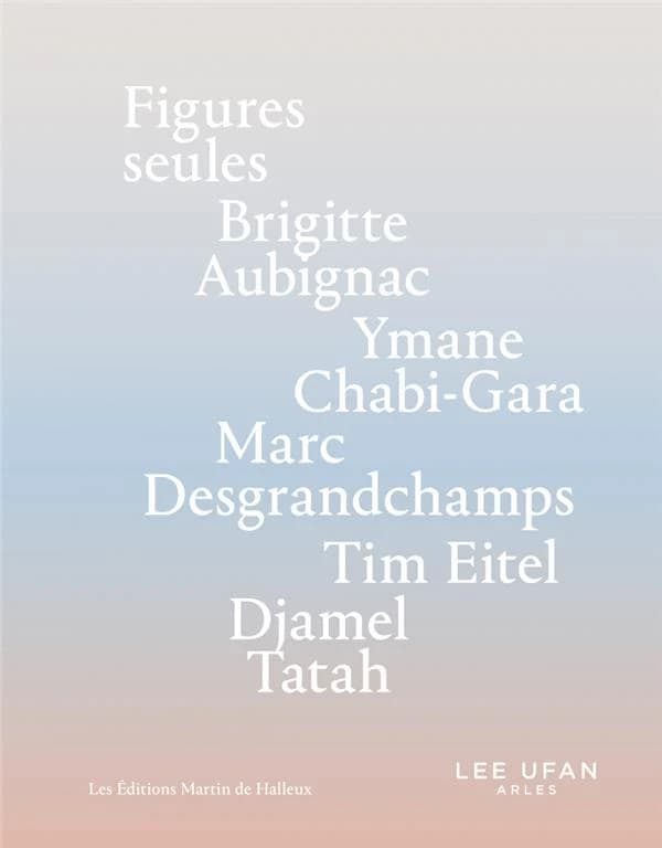 Figures seules : Brigitte Aubignac, Ymane Chabi-Gara, Marc Desgrandchamps, Time Eitel, Djamel Tatah : [exposition, Arles, Espace MA de Lee Ufan Arles, 1er juillet-24 septembre 2023]