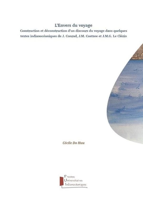 L'envers du voyage : construction et déconstruction d'un discours du voyage dans quelques textes indianocéaniques de J. Conrad, J. M. Coetzee et J. M. G. Le Clézio