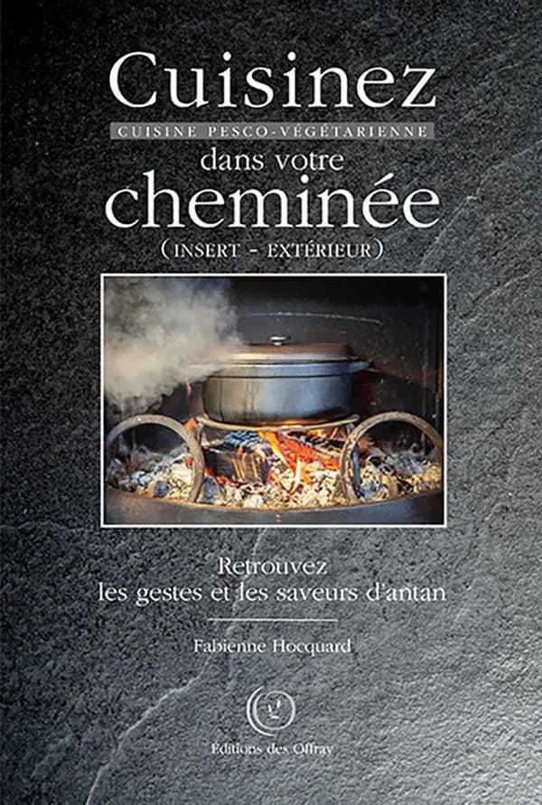 Cuisinez dans votre cheminée : cuisine pesco-végétarienne : retrouvez les gestes et les saveurs d'antan