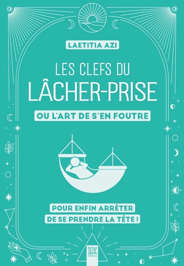 Les clefs du lâcher-prise, ou l'art de s'en foutre : Pour enfin arrêter de se prendre la tête !