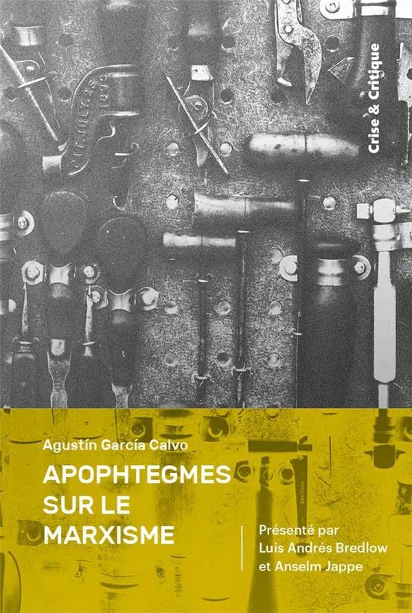 Apophtegmes sur le marxisme ([Nouvelle éd. augmentée]) Augustín García Calvo ; édition préparée par Luis Andrés Bredlow & Manuel Martinez ; [présentée par Anselm Jappe] ; traduction de l'espagnol par Manuel Martinez ; avec la collaboration de Marjolaine F