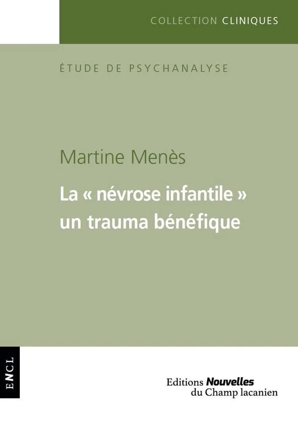 La "névrose infantile" : un trauma bénéfique ([Nouvelle éd. revue et augmentée]) Martine Menès