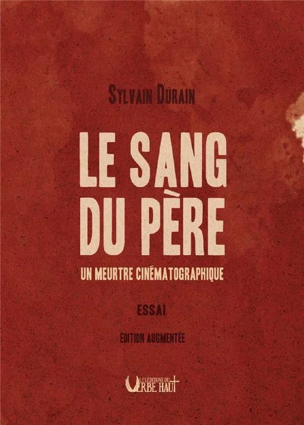 Le sang du père : un meurtre cinématographique : essai (Nouvelle éd. augmentée) Sylvain Durain
