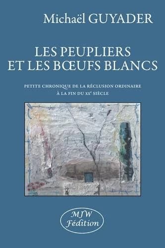 Les peupliers et les boeufs blancs : petite chronique de la réclusion ordinaire à la fin du 20e siècle