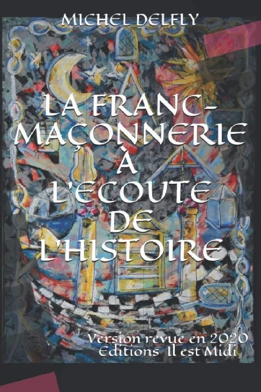 La franc-maçonnerie à l'écoute de l'histoire : le secret maçonnique dans tous ses aspects (Nouvelle éd., revue) Michel Delfly