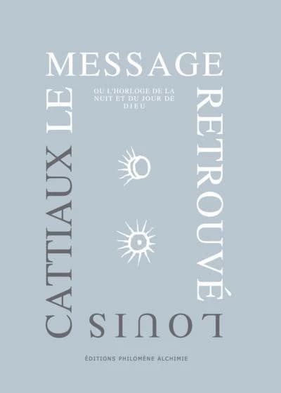 Le message retrouvé : ou l'horloge de la nuit et du jour de Dieu (Nouvelle éd.) Louis Cattiaux ; préface de Lanza del Vasto ; présentation d'Emmanuel et Charles d'Hooghvorst ; introductions d'Emmanuel d'Hooghvorst