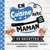 En cuisine avec maman : 59 recettes petits déjeuners, Entrées, Plats, Desserts, Goûters - Livre de cuisine dès 6 ans pour tous les moments de la journée
