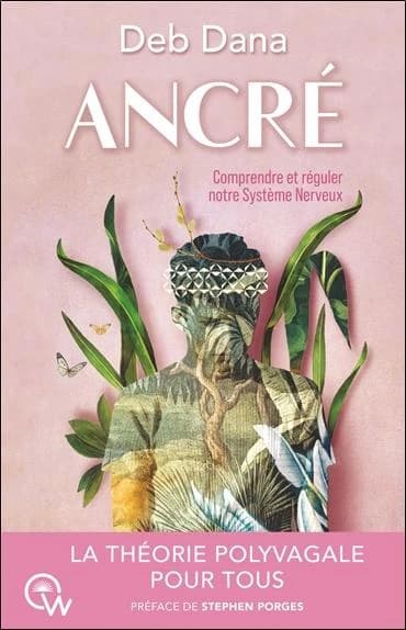 Ancré : comment vous lier d'amitié avec votre système nerveux grâce à la théorie polyvagale (2e éd. revue et augmentée) Deb Dana ; préface de la version française, Dr François Le Doze ; préface de la version anglaise, Dr Stephen W. Porges ; traduit de l'a